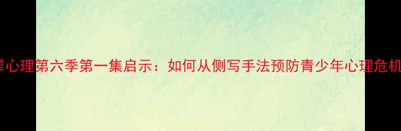 图片 犯罪心理第六季第一集启示：如何从侧写手法预防青少年心理危机？1