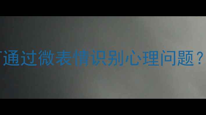 图片 犯罪心理第四季：侧写师如何通过微表情识别心理问题？心理健康评估的启示与技巧1