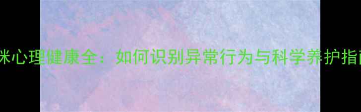 图片 猫咪心理健康全：如何识别异常行为与科学养护指南1