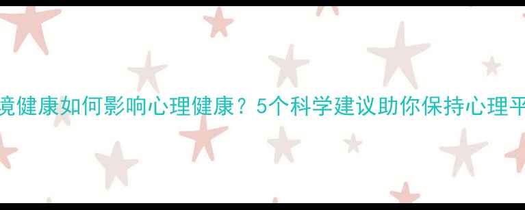 图片 环境健康如何影响心理健康？5个科学建议助你保持心理平衡