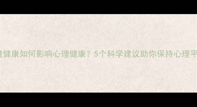 图片 环境健康如何影响心理健康？5个科学建议助你保持心理平衡1