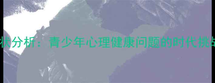图片 现状分析：青少年心理健康问题的时代挑战1