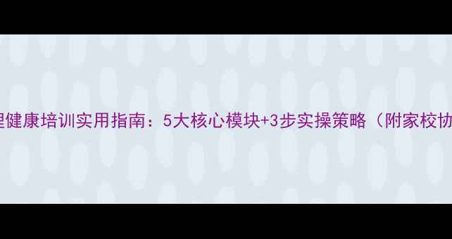 图片 班主任心理健康培训实用指南：5大核心模块+3步实操策略（附家校协同方案）1