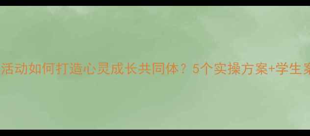 图片 班级心理工作活动如何打造心灵成长共同体？5个实操方案+学生案例全公开✨1
