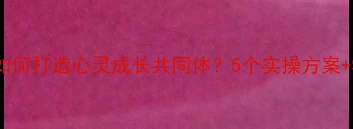 图片 班级心理工作活动如何打造心灵成长共同体？5个实操方案+学生案例全公开✨2