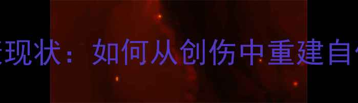 图片 甜馨心理健康现状：如何从创伤中重建自信与情感平衡