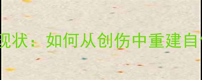 图片 甜馨心理健康现状：如何从创伤中重建自信与情感平衡2