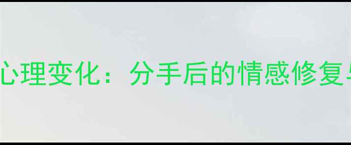 图片 男人有了新欢后心理变化：分手后的情感修复与自我重建指南1