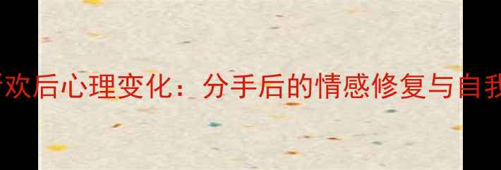 图片 男人有了新欢后心理变化：分手后的情感修复与自我重建指南2