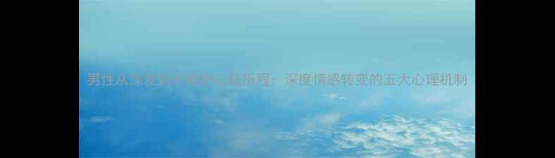 图片 男性从深爱到不爱的心路历程：深度情感转变的五大心理机制