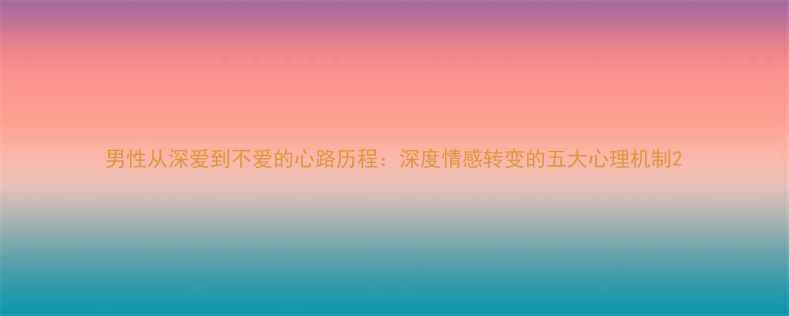 图片 男性从深爱到不爱的心路历程：深度情感转变的五大心理机制2