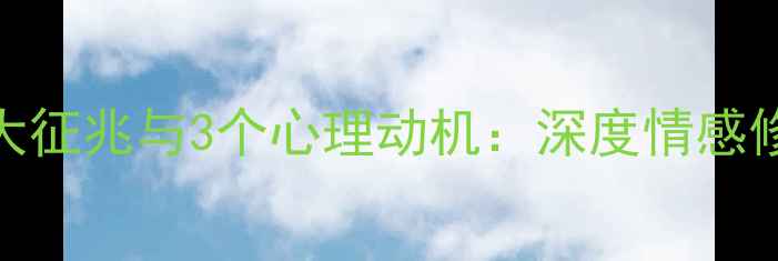 图片 男性出轨前女友的5大征兆与3个心理动机：深度情感修复与自我成长指南1