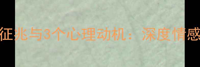 图片 男性出轨前女友的5大征兆与3个心理动机：深度情感修复与自我成长指南2