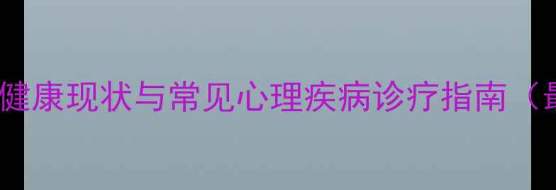 图片 男性心理健康现状与常见心理疾病诊疗指南（最新版）1