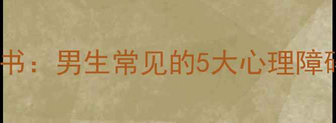 图片 男性心理健康白皮书：男生常见的5大心理障碍及科学干预指南1