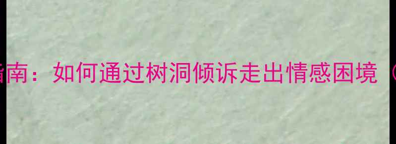 图片 男性心理压力释放指南：如何通过树洞倾诉走出情感困境（附科学应对方案）2