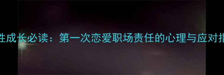 图片 男性成长必读：第一次恋爱职场责任的心理与应对指南