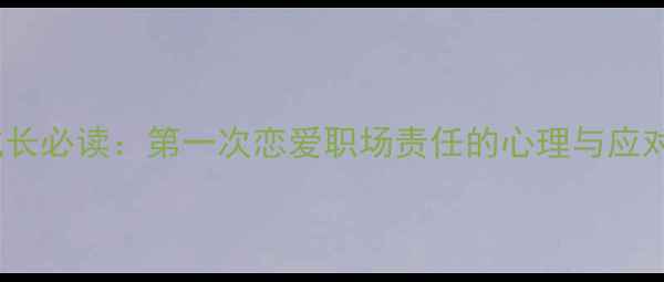 图片 男性成长必读：第一次恋爱职场责任的心理与应对指南2