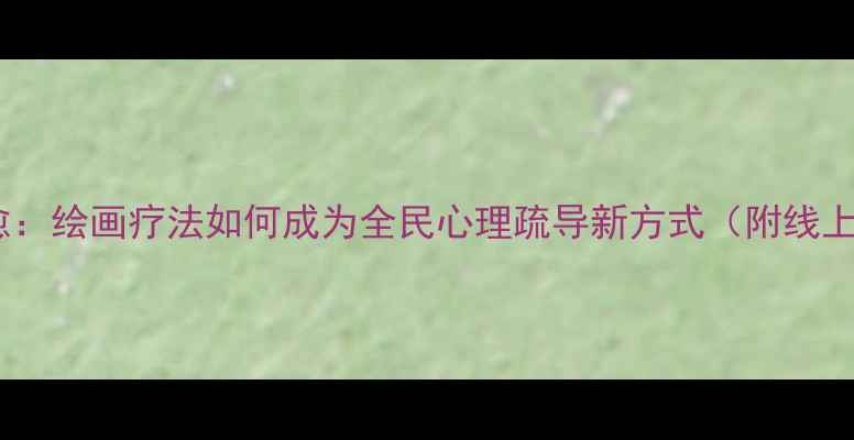 图片 疫情下的心灵疗愈：绘画疗法如何成为全民心理疏导新方式（附线上绘画活动指南）1