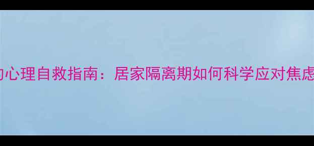 图片 疫情下的心理自救指南：居家隔离期如何科学应对焦虑抑郁？1