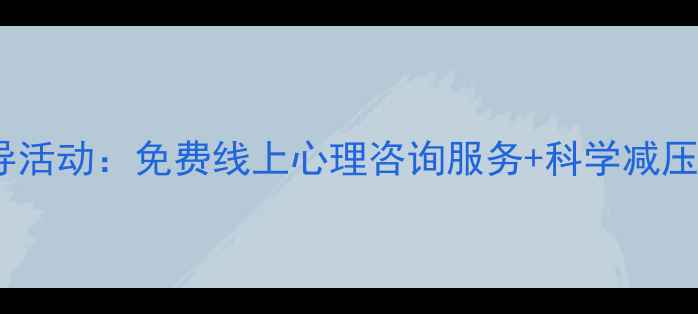 图片 疫情反复期间心理疏导活动：免费线上心理咨询服务+科学减压指南（附领取方式）1