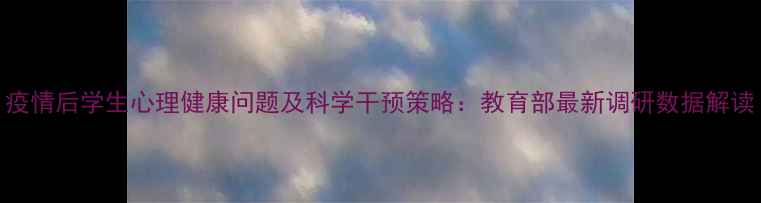 图片 疫情后学生心理健康问题及科学干预策略：教育部最新调研数据解读
