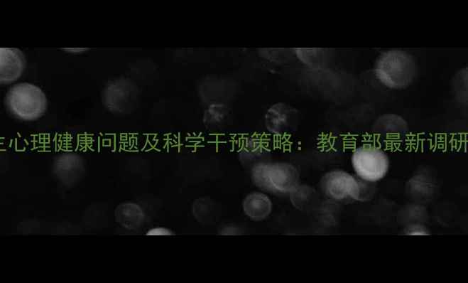 图片 疫情后学生心理健康问题及科学干预策略：教育部最新调研数据解读1