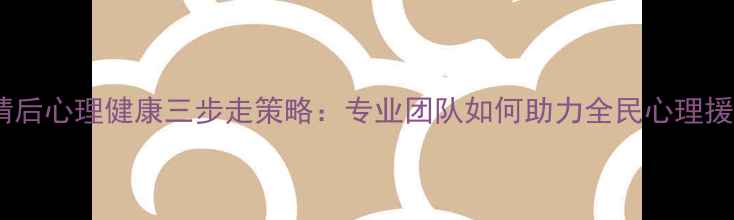 图片 疫情后心理健康三步走策略：专业团队如何助力全民心理援助2