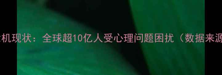 图片 疫情后心理危机现状：全球超10亿人受心理问题困扰（数据来源：WHO报告）