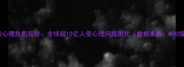 图片 疫情后心理危机现状：全球超10亿人受心理问题困扰（数据来源：WHO报告）2