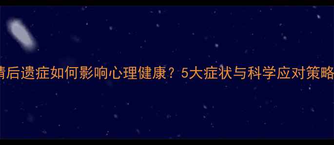 图片 疫情后遗症如何影响心理健康？5大症状与科学应对策略全2