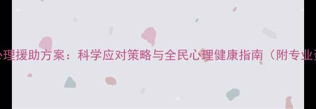 图片 疫情期间心理援助方案：科学应对策略与全民心理健康指南（附专业资源清单）