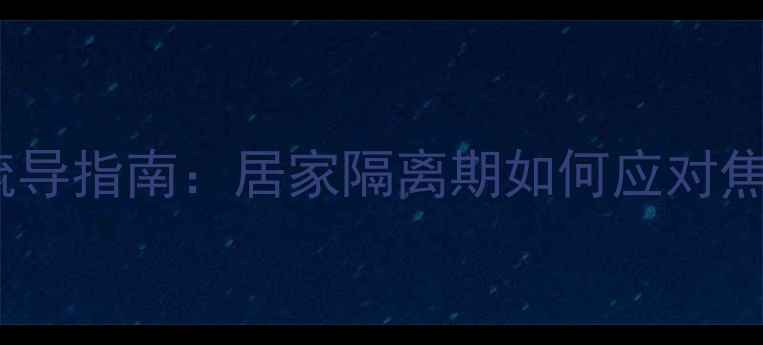 图片 疫情防控心理疏导指南：居家隔离期如何应对焦虑抑郁情绪？1