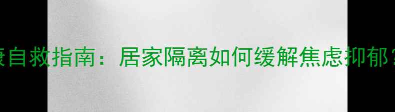 图片 疫情防控期心理健康自救指南：居家隔离如何缓解焦虑抑郁？5大科学应对策略1