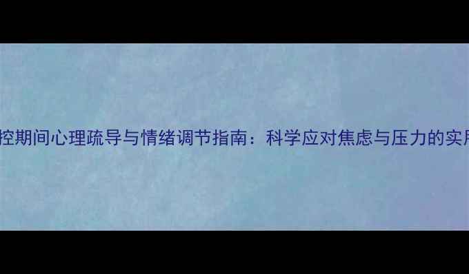 图片 疫情防控期间心理疏导与情绪调节指南：科学应对焦虑与压力的实用方法2