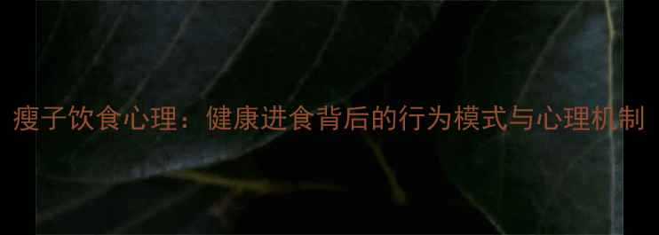 图片 瘦子饮食心理：健康进食背后的行为模式与心理机制