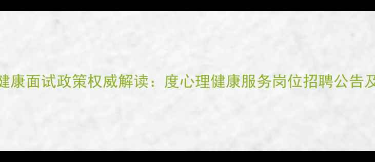 图片 盐城心理健康面试政策权威解读：度心理健康服务岗位招聘公告及报考指南