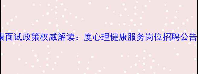 图片 盐城心理健康面试政策权威解读：度心理健康服务岗位招聘公告及报考指南1