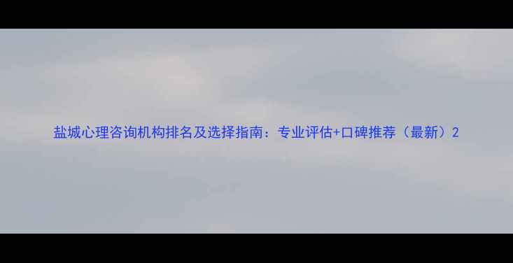 图片 盐城心理咨询机构排名及选择指南：专业评估+口碑推荐（最新）2