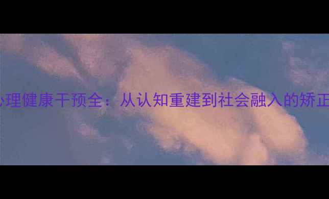 图片 监狱心理健康干预全：从认知重建到社会融入的矫正路径2