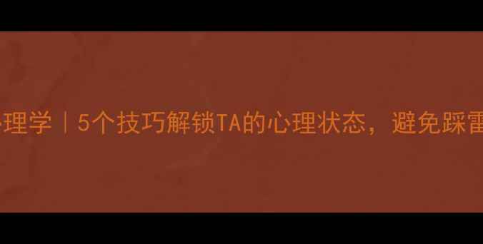 图片 相亲心理学｜5个技巧解锁TA的心理状态，避免踩雷！💡2