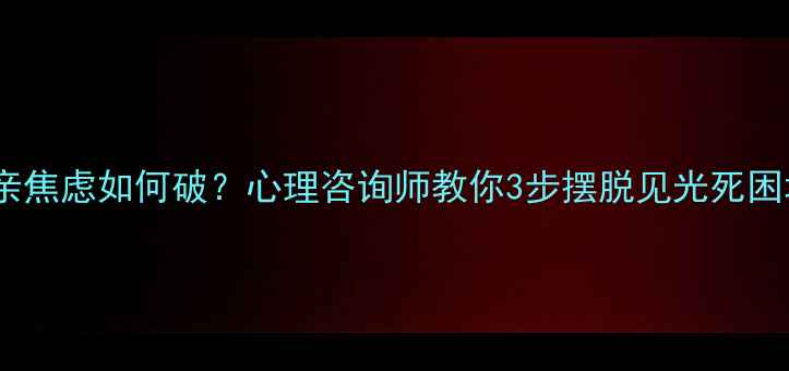 图片 相亲焦虑如何破？心理咨询师教你3步摆脱见光死困境2