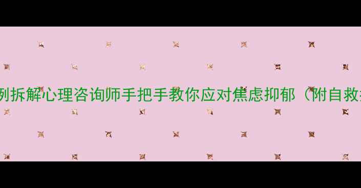 图片 真实案例拆解心理咨询师手把手教你应对焦虑抑郁（附自救指南）1