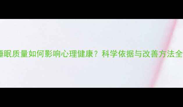 图片 睡眠质量如何影响心理健康？科学依据与改善方法全1