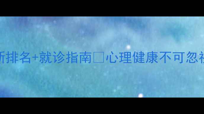 图片 石家庄心理科医院推荐最新排名+就诊指南🌟心理健康不可忽视！这些专业医院值得收藏