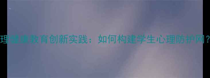 图片 石狮小学心理健康教育创新实践：如何构建学生心理防护网？最新策略1