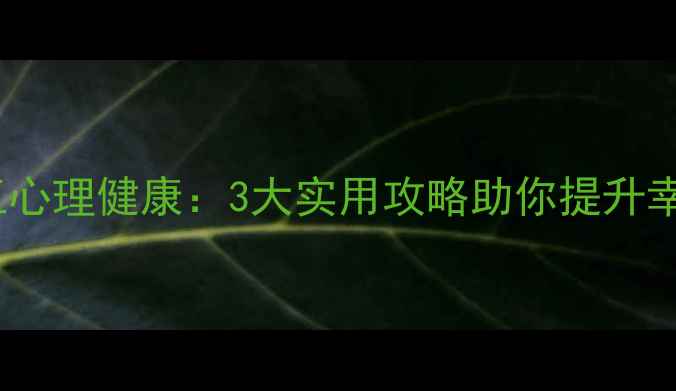 图片 石狮职工心理健康：3大实用攻略助你提升幸福指数1