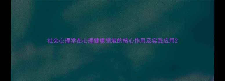 图片 社会心理学在心理健康领域的核心作用及实践应用2