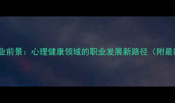 图片 社会心理学就业前景：心理健康领域的职业发展新路径（附最新行业报告）1