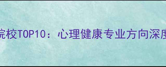 图片 社会心理学考研必选院校TOP10：心理健康专业方向深度（附最新报考指南）